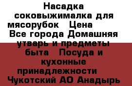 Насадка-соковыжималка для мясорубок › Цена ­ 250 - Все города Домашняя утварь и предметы быта » Посуда и кухонные принадлежности   . Чукотский АО,Анадырь г.